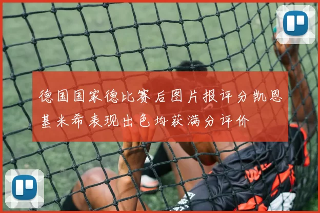 德国国家德比赛后图片报评分凯恩基米希表现出色均获满分评价