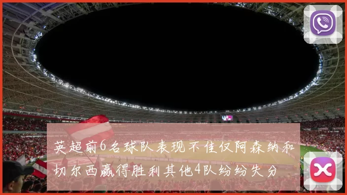 英超前6名球队表现不佳仅阿森纳和切尔西赢得胜利其他4队纷纷失分