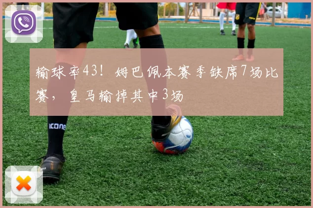 输球率43！姆巴佩本赛季缺席7场比赛，皇马输掉其中3场