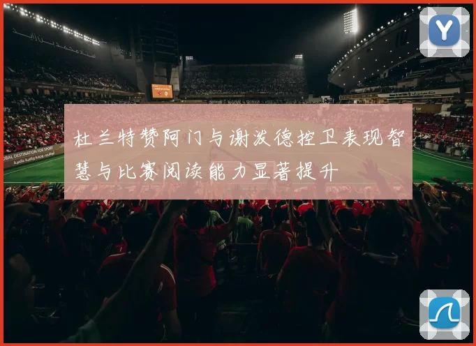 杜兰特赞阿门与谢泼德控卫表现智慧与比赛阅读能力显著提升