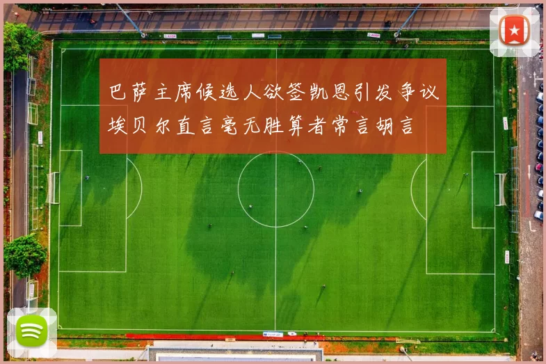 巴萨主席候选人欲签凯恩引发争议埃贝尔直言毫无胜算者常言胡言