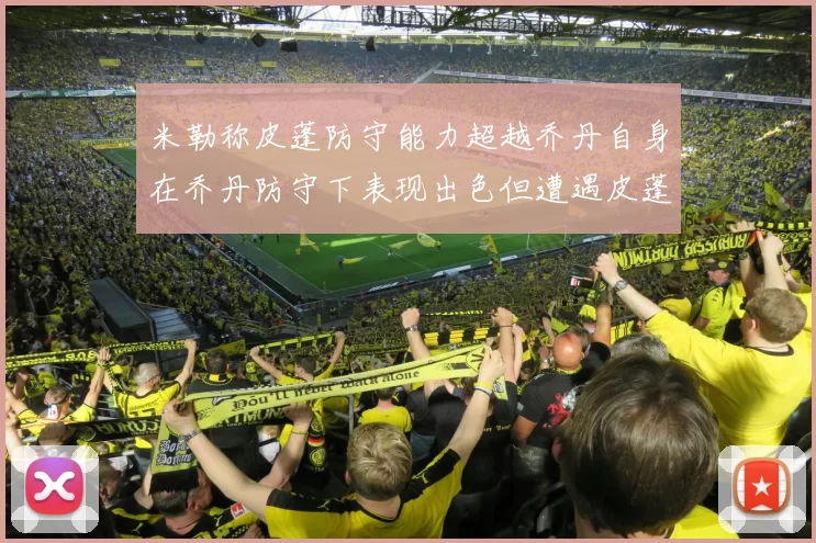 米勒称皮蓬防守能力超越乔丹自身在乔丹防守下表现出色但遭遇皮蓬阻击