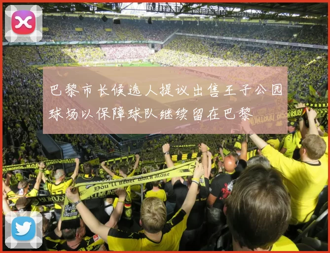 巴黎市长候选人提议出售王子公园球场以保障球队继续留在巴黎