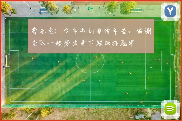 曹永竞：今年冬训非常辛苦，感谢全队一起努力拿下超级杯冠军