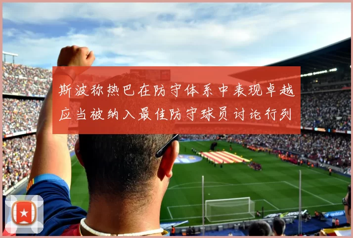 斯波称热巴在防守体系中表现卓越应当被纳入最佳防守球员讨论行列