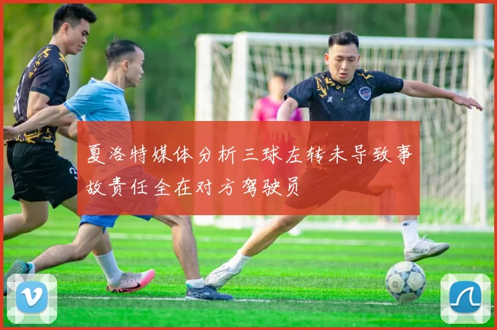 夏洛特媒体分析三球左转未导致事故责任全在对方驾驶员