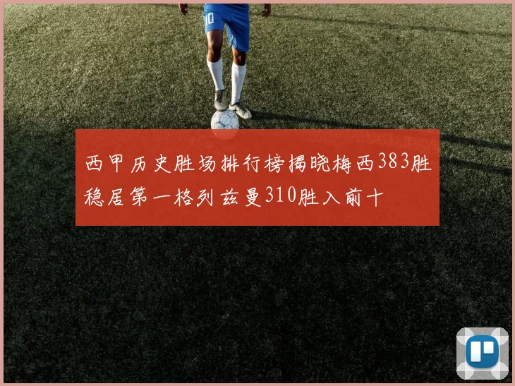 西甲历史胜场排行榜揭晓梅西383胜稳居第一格列兹曼310胜入前十