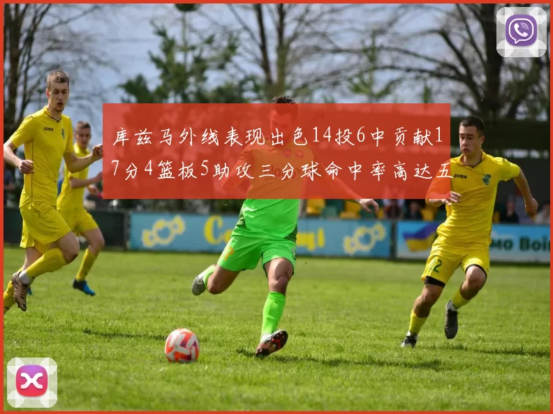 库兹马外线表现出色14投6中贡献17分4篮板5助攻三分球命中率高达五成